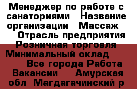 Менеджер по работе с санаториями › Название организации ­ Массаж 23 › Отрасль предприятия ­ Розничная торговля › Минимальный оклад ­ 60 000 - Все города Работа » Вакансии   . Амурская обл.,Магдагачинский р-н